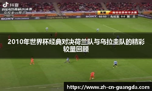 2010年世界杯经典对决荷兰队与乌拉圭队的精彩较量回顾