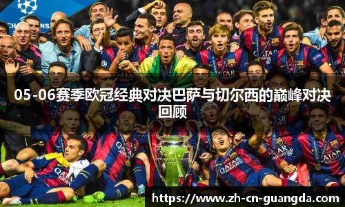05-06赛季欧冠经典对决巴萨与切尔西的巅峰对决回顾